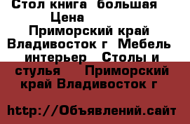 Стол книга (большая) › Цена ­ 3 000 - Приморский край, Владивосток г. Мебель, интерьер » Столы и стулья   . Приморский край,Владивосток г.